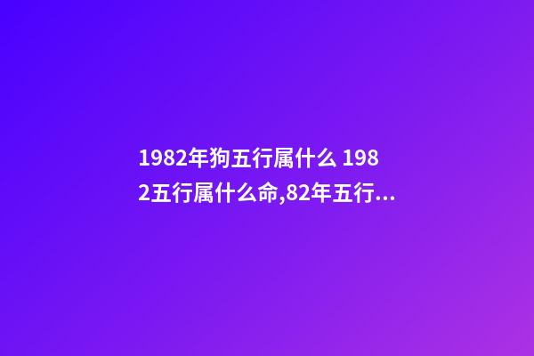 1982年狗五行属什么 1982五行属什么命,82年五行属什么-第1张-观点-玄机派
